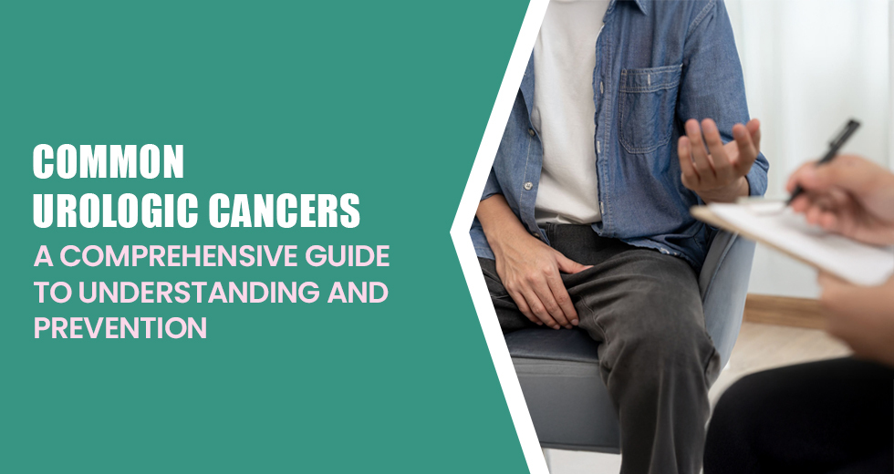 Common Urologic Cancers: A Comprehensive Guide to Understanding and&nbsp;Prevention